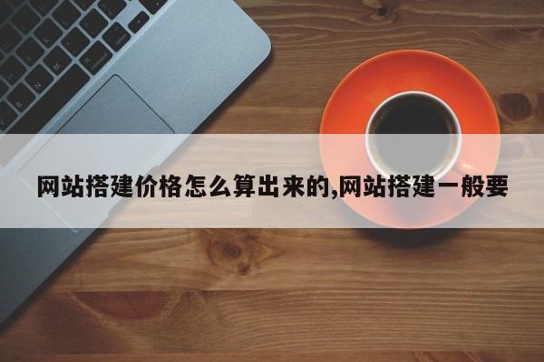 网站搭建价格怎么算出来的,网站搭建一般要